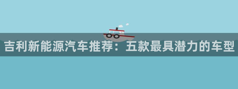众腾娱乐登录：吉利新能源汽车推荐：五款最