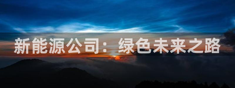 彝族自治州众腾娱乐:新能源公司:绿色未来之路