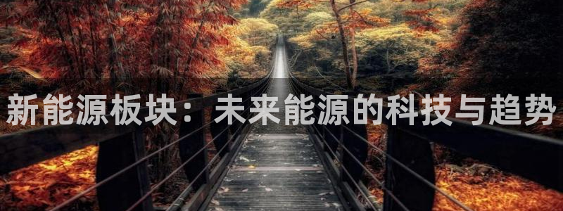 众腾娱乐客服:新能源板块:未来能源的科技与趋势