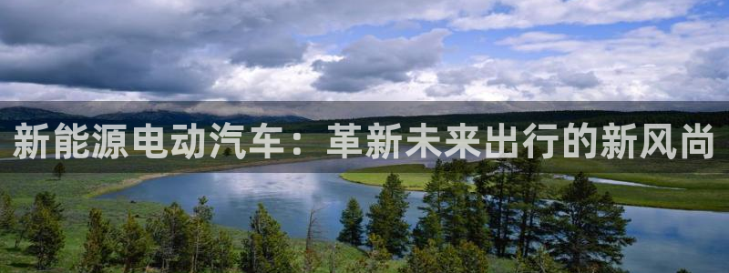 众腾娱乐APP下载:新能源电动汽车:革新未来出行的新风尚