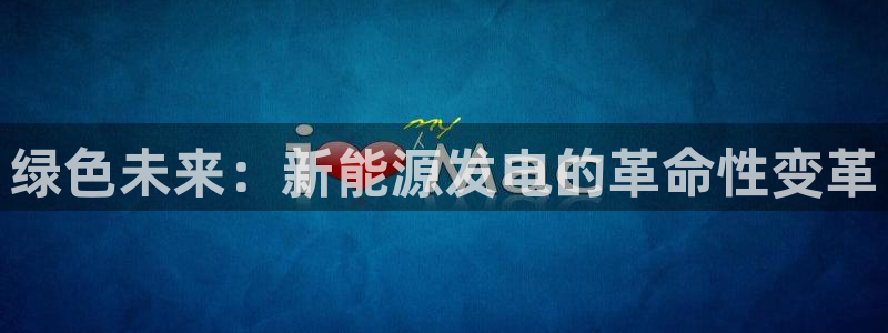 彝族自治州众腾娱乐:绿色未来:新能源发电的革命性变革