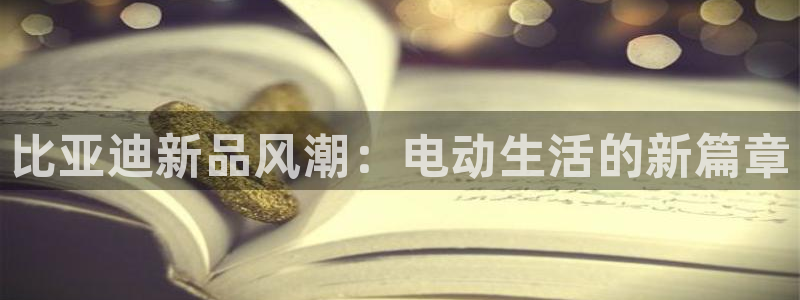 腾耀娱乐众推46996:比亚迪新品风潮:电动生活的新篇章