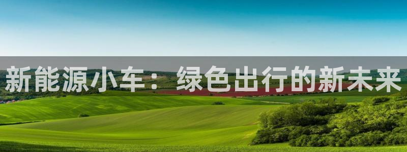 众腾娱乐平台下载:新能源小车:绿色出行的新未来